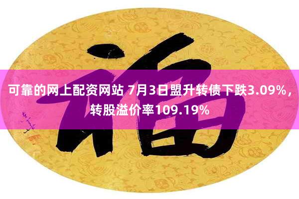 可靠的网上配资网站 7月3日盟升转债下跌3.09%，转股溢价率109.19%