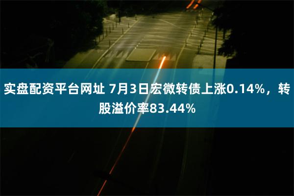 实盘配资平台网址 7月3日宏微转债上涨0.14%，转股溢价率83.44%