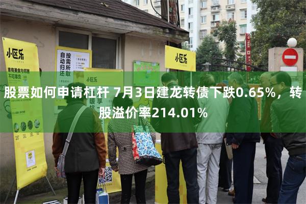 股票如何申请杠杆 7月3日建龙转债下跌0.65%，转股溢价率214.01%