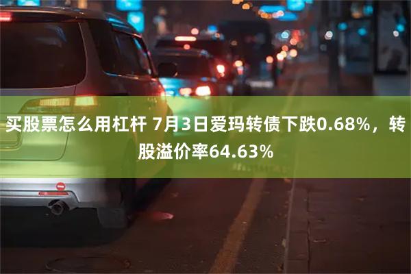 买股票怎么用杠杆 7月3日爱玛转债下跌0.68%，转股溢价率64.63%