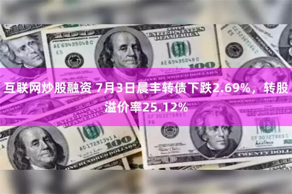 互联网炒股融资 7月3日晨丰转债下跌2.69%，转股溢价率25.12%