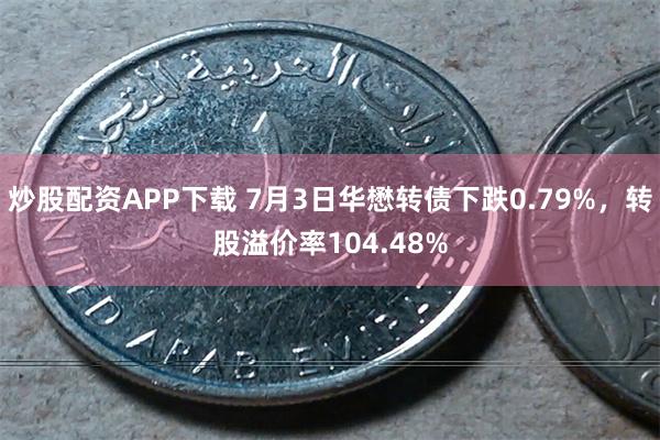 炒股配资APP下载 7月3日华懋转债下跌0.79%，转股溢价率104.48%