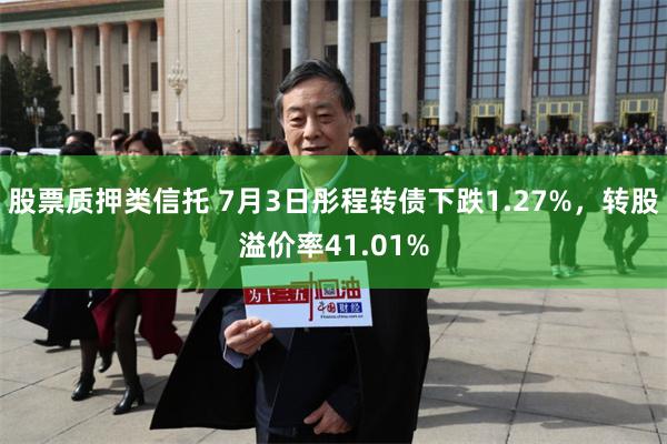 股票质押类信托 7月3日彤程转债下跌1.27%，转股溢价率41.01%