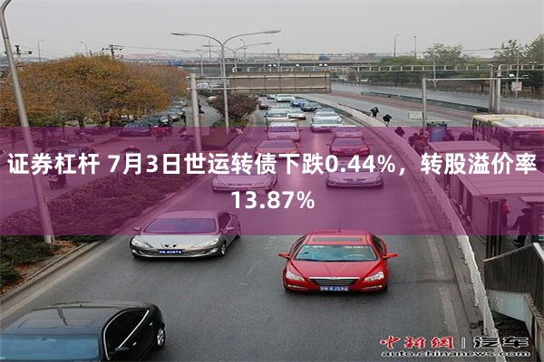 证券杠杆 7月3日世运转债下跌0.44%，转股溢价率13.87%