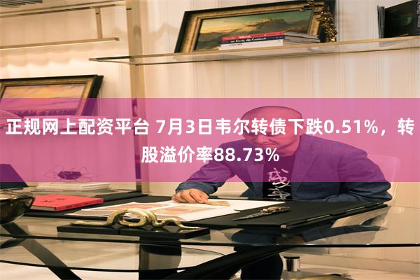 正规网上配资平台 7月3日韦尔转债下跌0.51%，转股溢价率88.73%