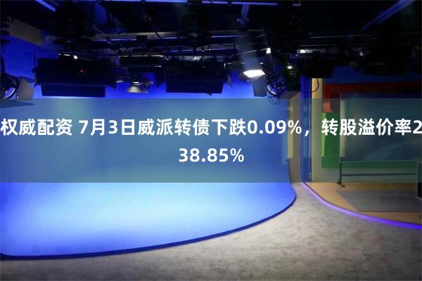 权威配资 7月3日威派转债下跌0.09%，转股溢价率238.85%