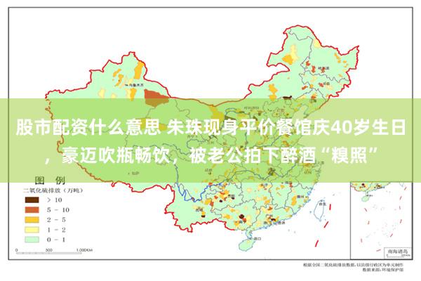 股市配资什么意思 朱珠现身平价餐馆庆40岁生日，豪迈吹瓶畅饮，被老公拍下醉酒“糗照”