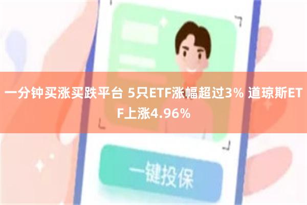 一分钟买涨买跌平台 5只ETF涨幅超过3% 道琼斯ETF上涨4.96%