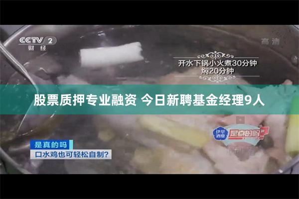 股票质押专业融资 今日新聘基金经理9人