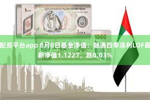 配资平台app 8月8日基金净值：融通四季添利LOF最新净值1.1227，跌0.03%