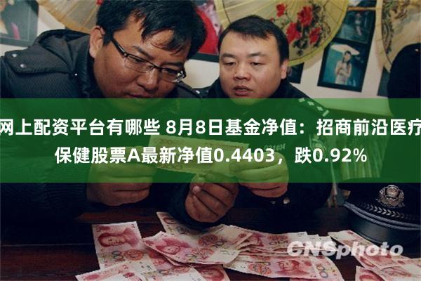 网上配资平台有哪些 8月8日基金净值：招商前沿医疗保健股票A最新净值0.4403，跌0.92%