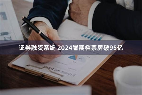 证券融资系统 2024暑期档票房破95亿