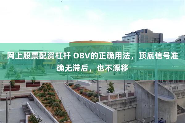 网上股票配资杠杆 OBV的正确用法，顶底信号准确无滞后，也不漂移