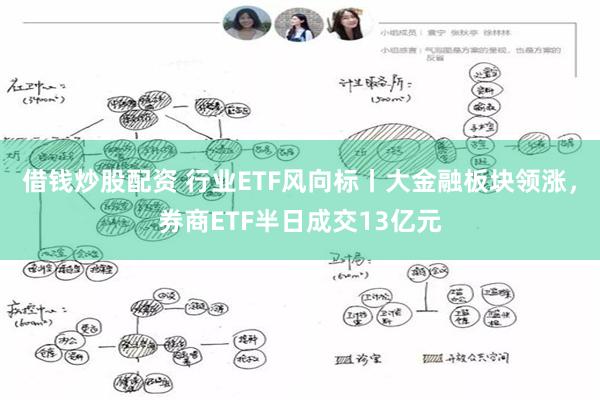 借钱炒股配资 行业ETF风向标丨大金融板块领涨，券商ETF半日成交13亿元