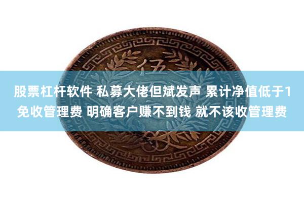 股票杠杆软件 私募大佬但斌发声 累计净值低于1免收管理费 明确客户赚不到钱 就不该收管理费