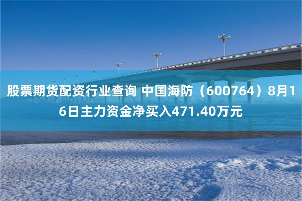 股票期货配资行业查询 中国海防（600764）8月16日主力资金净买入471.40万元