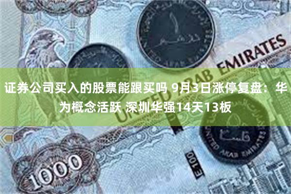 证券公司买入的股票能跟买吗 9月3日涨停复盘：华为概念活跃 深圳华强14天13板