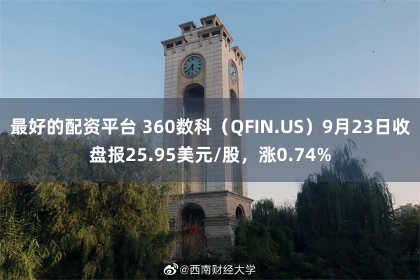 最好的配资平台 360数科（QFIN.US）9月23日收盘报25.95美元/股，涨0.74%