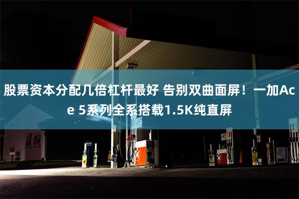 股票资本分配几倍杠杆最好 告别双曲面屏！一加Ace 5系列全系搭载1.5K纯直屏