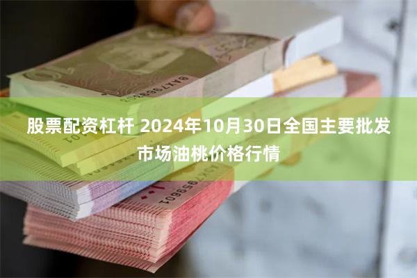 股票配资杠杆 2024年10月30日全国主要批发市场油桃价格行情