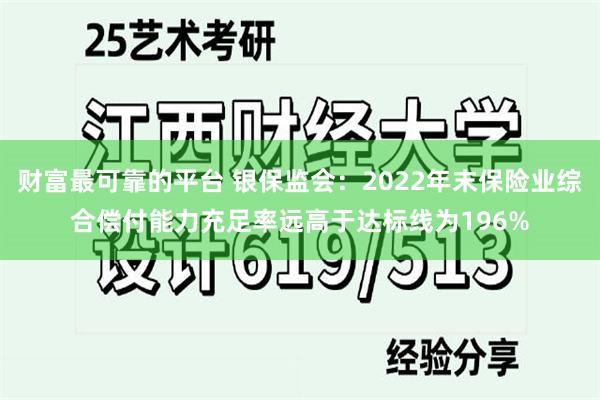 财富最可靠的平台 银保监会：2022年末保险业综合偿付能力充足率远高于达标线为196%