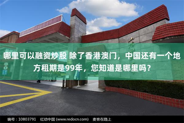 哪里可以融资炒股 除了香港澳门，中国还有一个地方租期是99年，您知道是哪里吗？