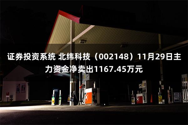 证券投资系统 北纬科技（002148）11月29日主力资金净卖出1167.45万元