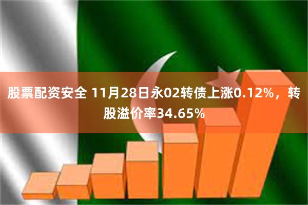 股票配资安全 11月28日永02转债上涨0.12%，转股溢价率34.65%