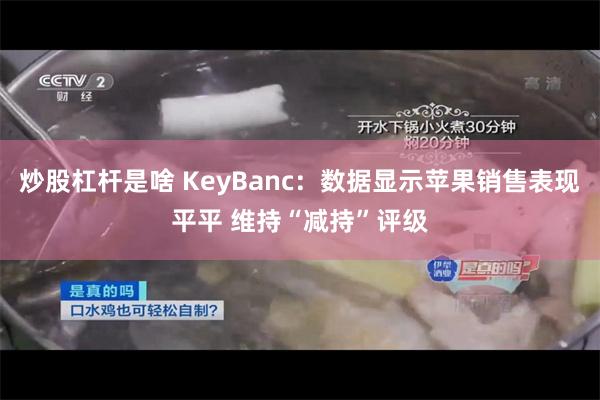 炒股杠杆是啥 KeyBanc：数据显示苹果销售表现平平 维持“减持”评级