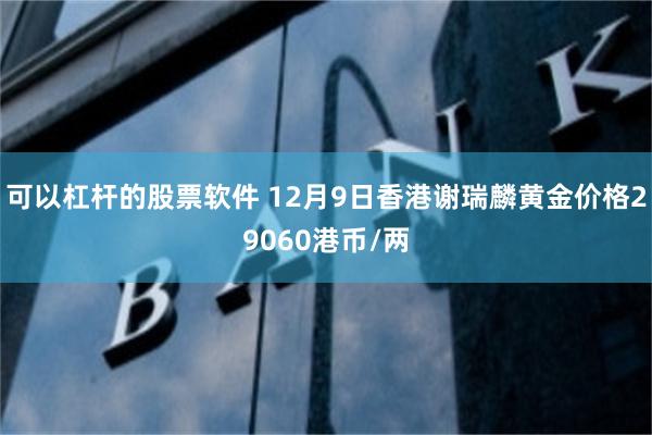 可以杠杆的股票软件 12月9日香港谢瑞麟黄金价格29060港币/两