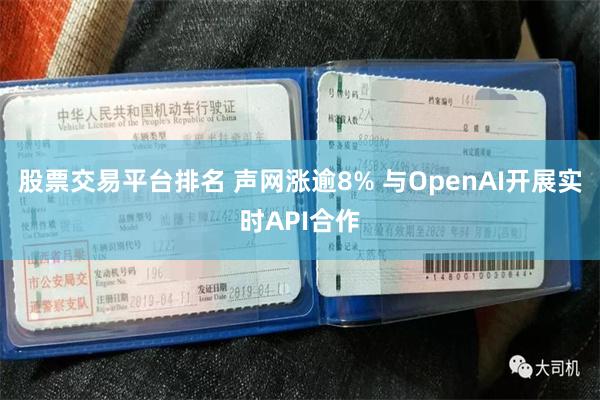 股票交易平台排名 声网涨逾8% 与OpenAI开展实时API合作