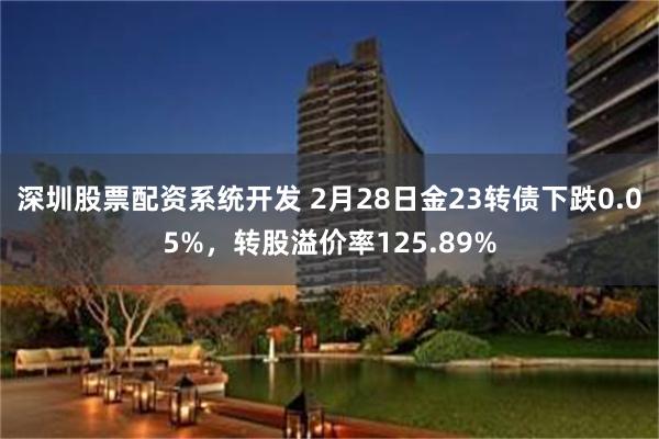 深圳股票配资系统开发 2月28日金23转债下跌0.05%，转股溢价率125.89%