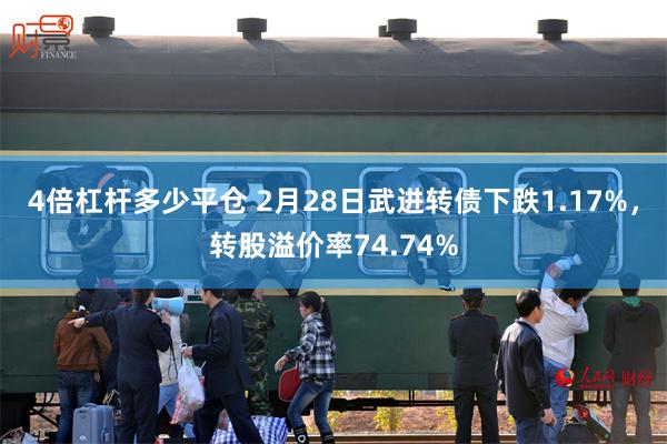 4倍杠杆多少平仓 2月28日武进转债下跌1.17%，转股溢价率74.74%