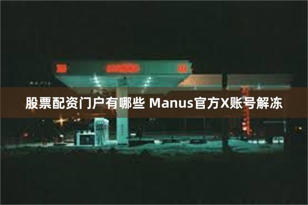 股票配资门户有哪些 Manus官方X账号解冻